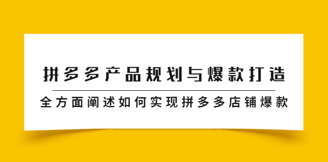 拼多多产品规划与爆款打造，全方面阐述如何实现拼多多店铺爆款KK创富圈-网创项目资源站-副业项目-创业项目-搞钱项目KK创富圈