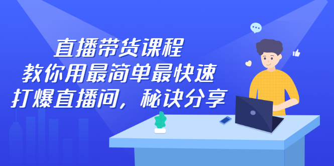 直播带货课程，教你用最简单最快速打爆直播间KK创富圈-网创项目资源站-副业项目-创业项目-搞钱项目KK创富圈