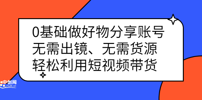 0基础做好物分享账号：无需出镜、无需货源，轻松利用短视频带货KK创富圈-网创项目资源站-副业项目-创业项目-搞钱项目KK创富圈