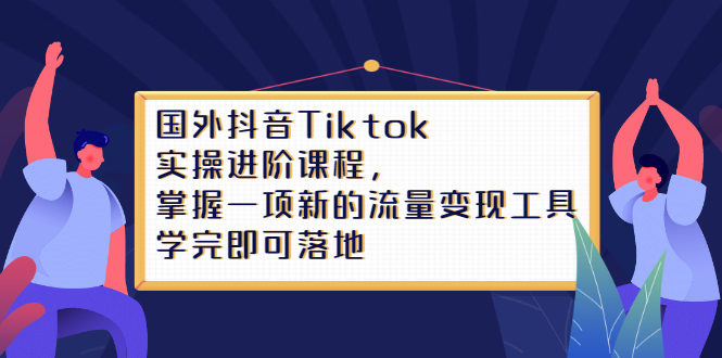 Tiktok实操进阶课程，掌握一项新的流量变现工具，学完即可落地KK创富圈-网创项目资源站-副业项目-创业项目-搞钱项目KK创富圈