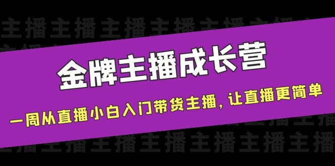 金牌主播成长营，一周从直播小白入门带货主播，让直播更简单KK创富圈-网创项目资源站-副业项目-创业项目-搞钱项目KK创富圈