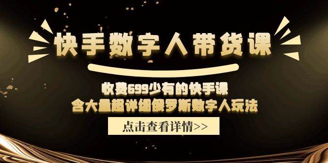 快手数字人带货课，收费699少有的快手课，含大量超详细数字人玩法KK创富圈-网创项目资源站-副业项目-创业项目-搞钱项目KK创富圈