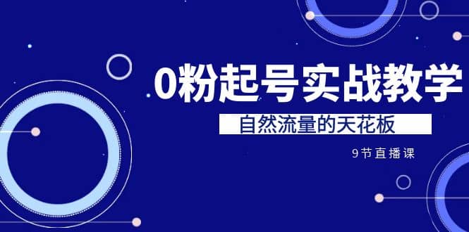 某收费培训7-8月课程：0粉起号实战教学，自然流量的天花板（9节）KK创富圈-网创项目资源站-副业项目-创业项目-搞钱项目KK创富圈