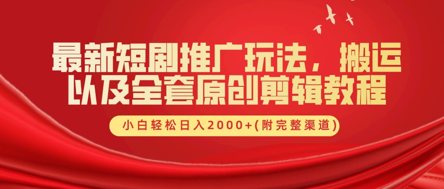 最新短剧推广玩法，搬运及全套原创剪辑教程(附完整渠道)，小白轻松日入2000+KK创富圈-网创项目资源站-副业项目-创业项目-搞钱项目KK创富圈