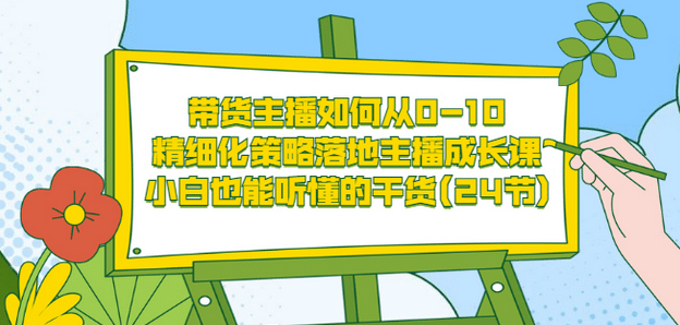 带货主播如何从0-10，精细化策略落地主播成长课，小白也能听懂的干货(24节)KK创富圈-网创项目资源站-副业项目-创业项目-搞钱项目KK创富圈