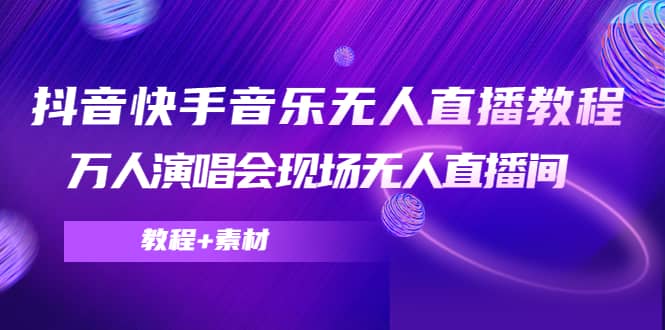 抖音快手音乐无人直播教程，万人演唱会现场无人直播间（教程+素材）KK创富圈-网创项目资源站-副业项目-创业项目-搞钱项目KK创富圈