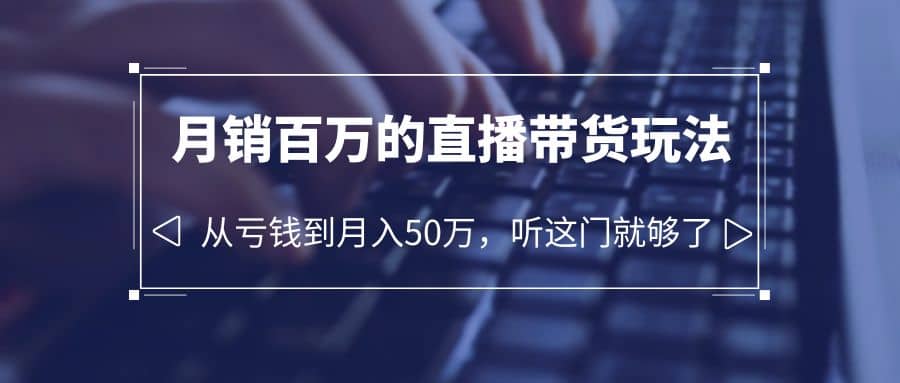 老板必学：月销-百万的直播带货玩法，从亏钱到月入50万，听这门就够了KK创富圈-网创项目资源站-副业项目-创业项目-搞钱项目KK创富圈