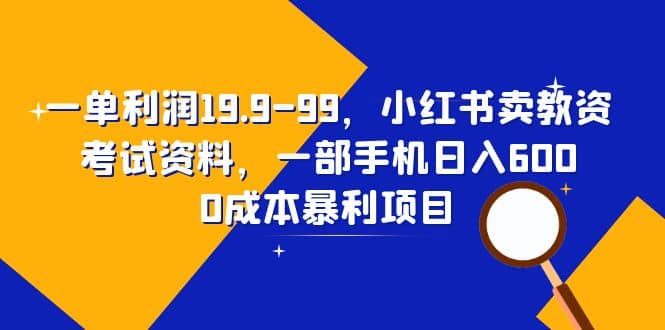 一单利润19.9-99，小红书卖教资考试资料，一部手机日入600（教程+资料）KK创富圈-网创项目资源站-副业项目-创业项目-搞钱项目KK创富圈