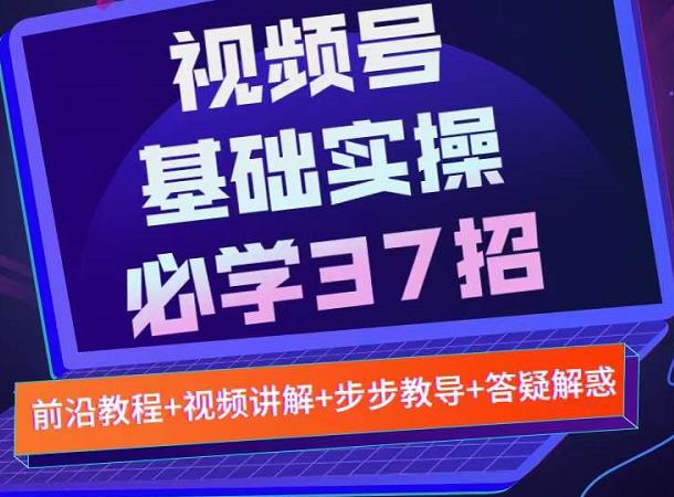 视频号实战基础必学37招，每个步骤都有具体操作流程，简单易懂好操作KK创富圈-网创项目资源站-副业项目-创业项目-搞钱项目KK创富圈