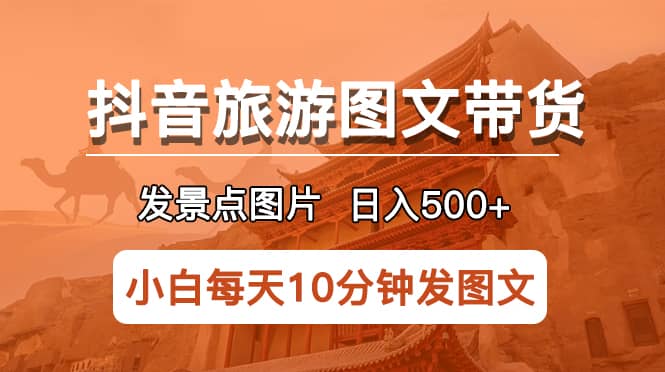 抖音旅游图文带货项目，每天半小时发景点图片日入500+长期稳定项目KK创富圈-网创项目资源站-副业项目-创业项目-搞钱项目KK创富圈