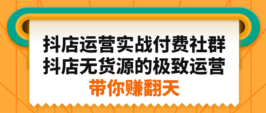 抖店运营实战付费社群，抖店无货源的极致运营带你赚翻天KK创富圈-网创项目资源站-副业项目-创业项目-搞钱项目KK创富圈