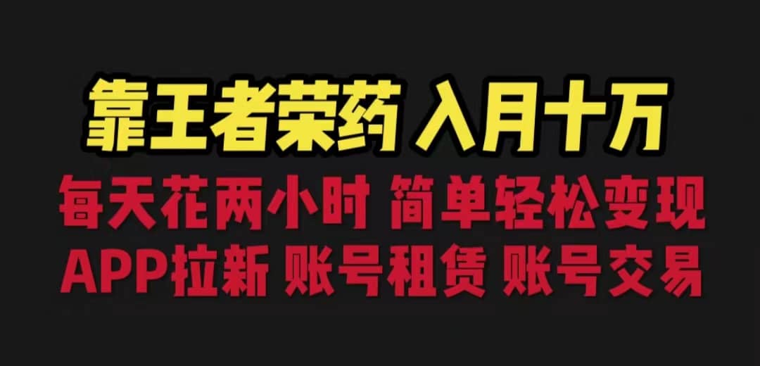 靠王者荣耀，月入十万，每天花两小时。多种变现，拉新、账号租赁，账号交易KK创富圈-网创项目资源站-副业项目-创业项目-搞钱项目KK创富圈