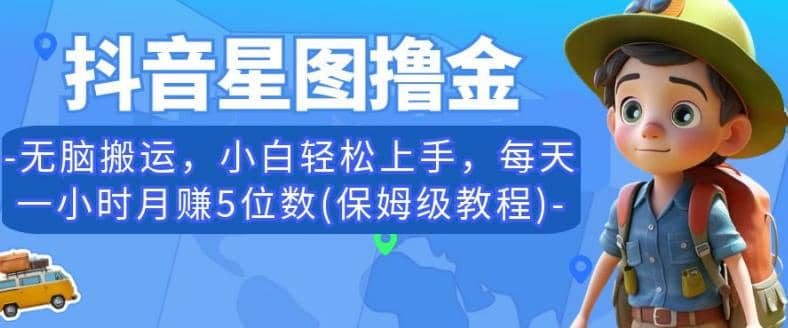 抖音星图撸金，无脑搬运，小白轻松上手，每天一小时月赚5位数(保姆级教程)【揭秘】KK创富圈-网创项目资源站-副业项目-创业项目-搞钱项目KK创富圈