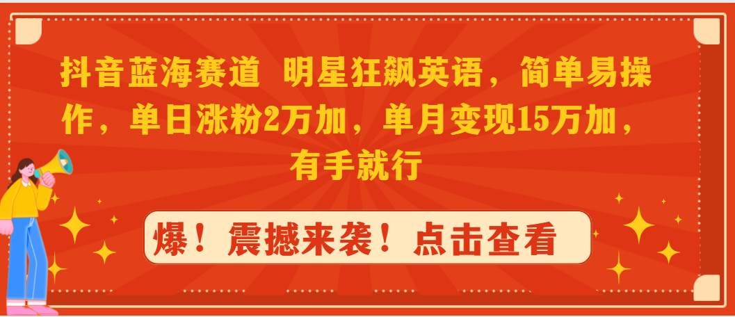 抖音蓝海赛道，明星狂飙英语，简单易操作，单日涨粉2万加，单月变现15万…KK创富圈-网创项目资源站-副业项目-创业项目-搞钱项目KK创富圈