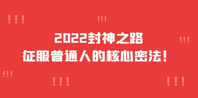 2022封神之路-征服普通人的核心密法，全面打通认知-价值6977元KK创富圈-网创项目资源站-副业项目-创业项目-搞钱项目KK创富圈