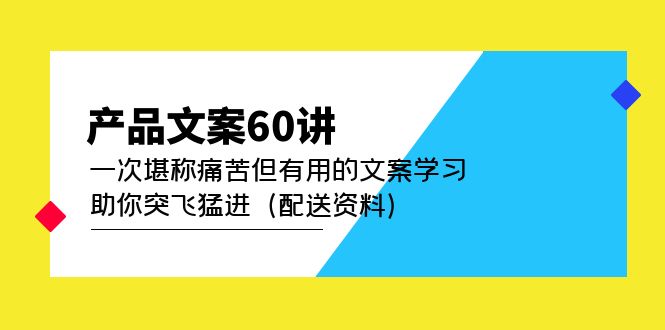 产品文案60讲：一次堪称痛苦但有用的文案学习 助你突飞猛进（配送资料）KK创富圈-网创项目资源站-副业项目-创业项目-搞钱项目KK创富圈