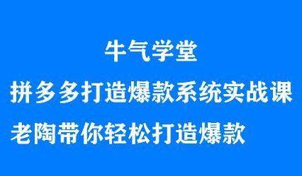 牛气学堂拼多多打造爆款系统实战课，老陶带你轻松打造爆款KK创富圈-网创项目资源站-副业项目-创业项目-搞钱项目KK创富圈