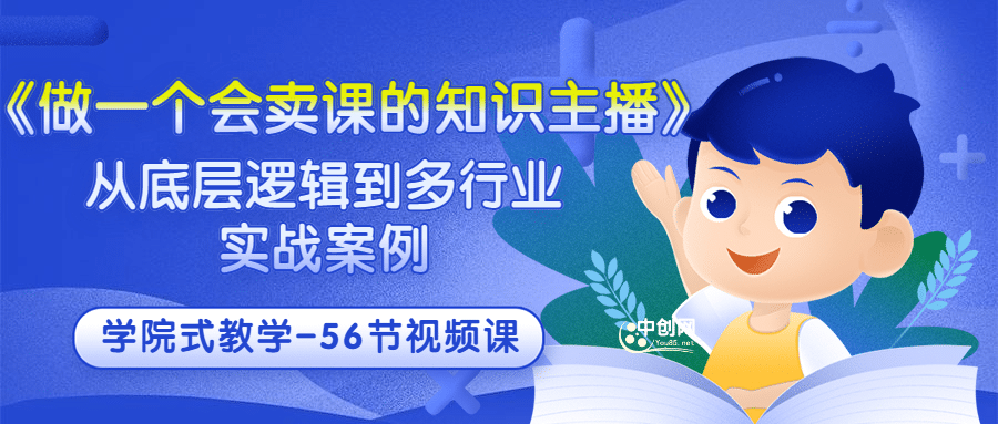 《做一个会卖课的知识主播》从底层逻辑到多行业实战案例 学院式教学-56节课KK创富圈-网创项目资源站-副业项目-创业项目-搞钱项目KK创富圈