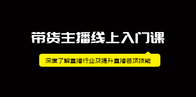 带货主播线上入门课，深度了解直播行业及提升直播各项技能KK创富圈-网创项目资源站-副业项目-创业项目-搞钱项目KK创富圈