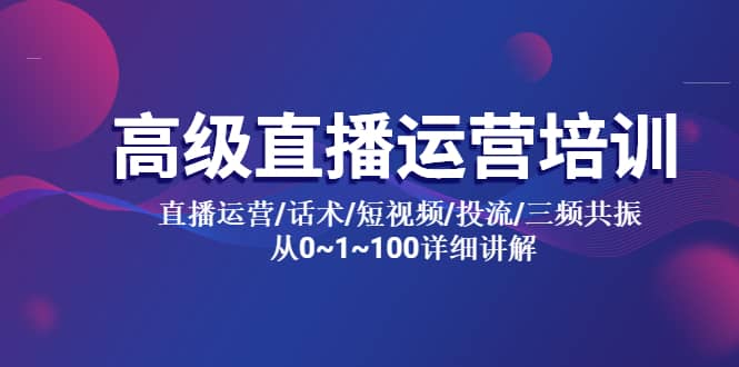 高级直播运营培训 直播运营/话术/短视频/投流/三频共振 从0~1~100详细讲解KK创富圈-网创项目资源站-副业项目-创业项目-搞钱项目KK创富圈