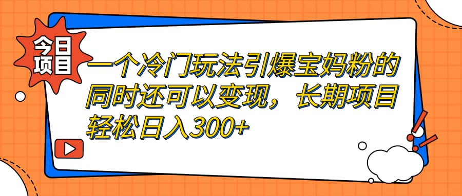 一个冷门玩法引爆宝妈粉的同时还可以变现，长期项目轻松日入300+KK创富圈-网创项目资源站-副业项目-创业项目-搞钱项目KK创富圈