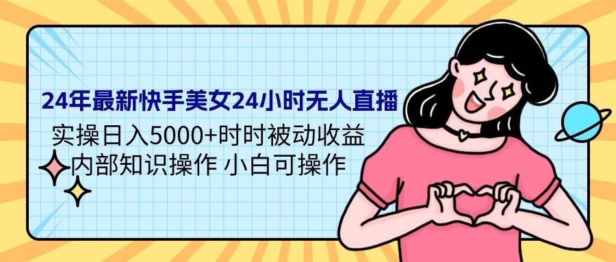 24年最新快手美女24小时无人直播 实操日入5000+时时被动收益 内部知识操…KK创富圈-网创项目资源站-副业项目-创业项目-搞钱项目KK创富圈