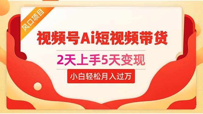 2天上手5天变现视频号Ai短视频带货0粉丝0基础小白轻松月入过万KK创富圈-网创项目资源站-副业项目-创业项目-搞钱项目KK创富圈