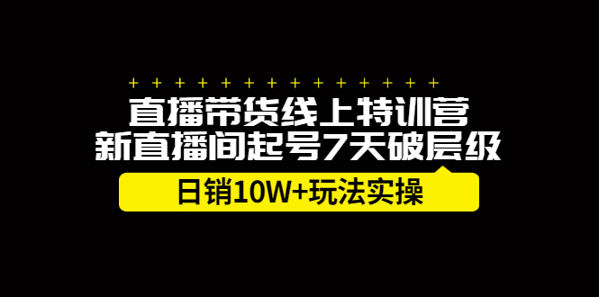 直播带货线上特训营，新直播间起号7天破层级日销10万玩法实操KK创富圈-网创项目资源站-副业项目-创业项目-搞钱项目KK创富圈