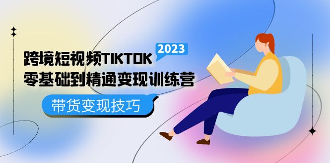 跨境·短视频TIKTOK零基础到精通变现训练营 短视频·独立站·带货变现技巧KK创富圈-网创项目资源站-副业项目-创业项目-搞钱项目KK创富圈