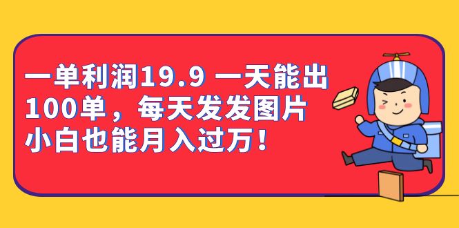 一单利润19.9 一天能出100单，每天发发图片 小白也能月入过万（教程+资料）KK创富圈-网创项目资源站-副业项目-创业项目-搞钱项目KK创富圈