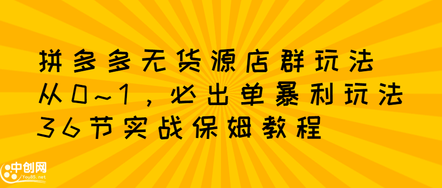 拼多多无货源店群玩法：从0~1，36节实战保姆教程，​极速起店必出单KK创富圈-网创项目资源站-副业项目-创业项目-搞钱项目KK创富圈