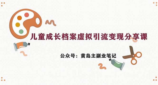 副业拆解：儿童成长档案虚拟资料变现副业，一条龙实操玩法（教程+素材）KK创富圈-网创项目资源站-副业项目-创业项目-搞钱项目KK创富圈