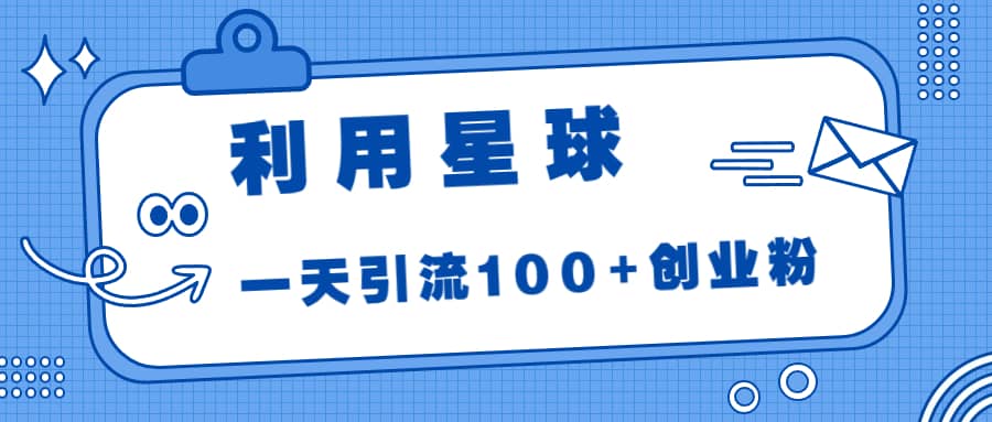 利用星球，一天引流100+创业粉KK创富圈-网创项目资源站-副业项目-创业项目-搞钱项目KK创富圈