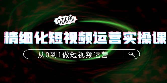 精细化短视频运营实操课，从0到1做短视频运营：算法篇+定位篇+内容篇KK创富圈-网创项目资源站-副业项目-创业项目-搞钱项目KK创富圈