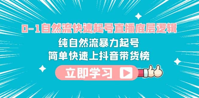 0-1自然流快速起号直播 底层逻辑 纯自然流暴力起号 简单快速上抖音带货榜KK创富圈-网创项目资源站-副业项目-创业项目-搞钱项目KK创富圈