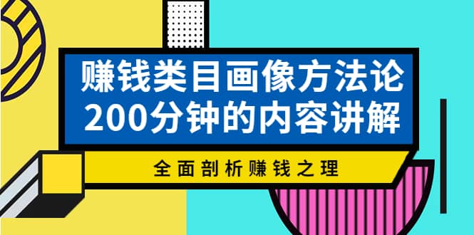 赚钱类目画像方法论，200分钟的内容讲解，全面剖析赚钱之理KK创富圈-网创项目资源站-副业项目-创业项目-搞钱项目KK创富圈