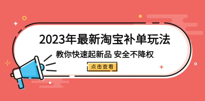 2023年最新淘宝补单玩法，教你快速起·新品，安全·不降权（18课时）KK创富圈-网创项目资源站-副业项目-创业项目-搞钱项目KK创富圈