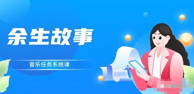 余生故事·音乐任务系统课，轻松玩转变现模式KK创富圈-网创项目资源站-副业项目-创业项目-搞钱项目KK创富圈