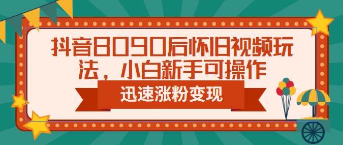 抖音8090后怀旧视频玩法，小白新手可操作，迅速涨粉变现（教程+素材）KK创富圈-网创项目资源站-副业项目-创业项目-搞钱项目KK创富圈