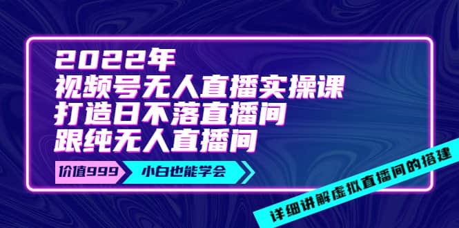 2022年《视频号无人直播实操课》打造日不落直播间+纯无人直播间KK创富圈-网创项目资源站-副业项目-创业项目-搞钱项目KK创富圈