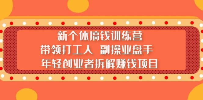 新个体搞钱训练营：带领打工人 副操业盘手 年轻创业者拆解赚钱项目KK创富圈-网创项目资源站-副业项目-创业项目-搞钱项目KK创富圈