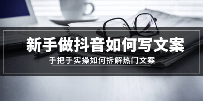 新手做抖音如何写文案，手把手实操如何拆解热门文案KK创富圈-网创项目资源站-副业项目-创业项目-搞钱项目KK创富圈