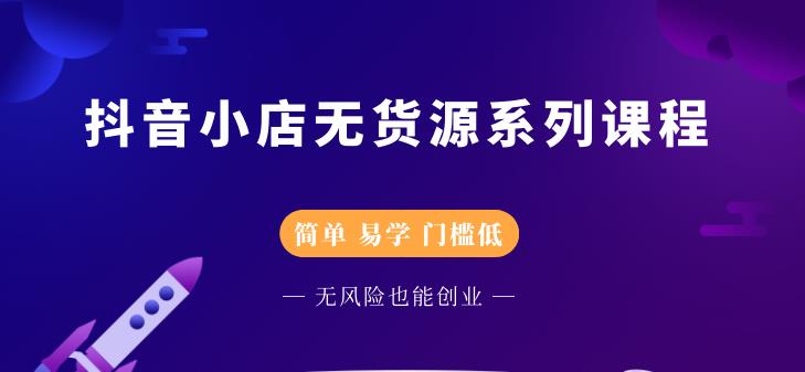 抖音小店无货源系列课程，简单，易学，门槛低KK创富圈-网创项目资源站-副业项目-创业项目-搞钱项目KK创富圈