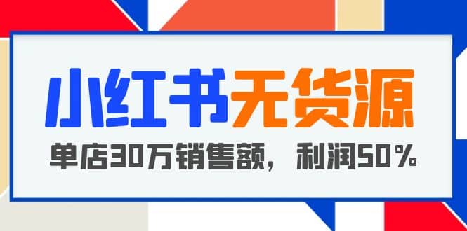 小红书无货源项目：从0-1从开店到爆单，单店30万销售额，利润50%，干货分享KK创富圈-网创项目资源站-副业项目-创业项目-搞钱项目KK创富圈