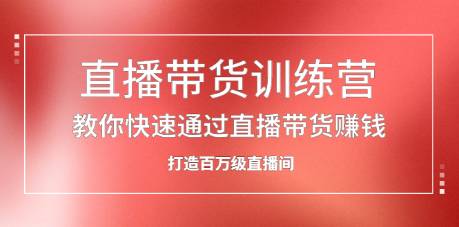 直播带货训练营，教你快速通过直播带货赚钱，打造百万级直播间KK创富圈-网创项目资源站-副业项目-创业项目-搞钱项目KK创富圈