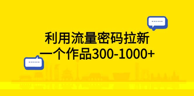 利用流量密码拉新，一个作品300-1000+KK创富圈-网创项目资源站-副业项目-创业项目-搞钱项目KK创富圈