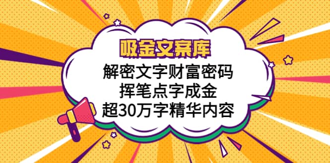 吸金文案库，解密文字财富密码，挥笔点字成金，超30万字精华内容KK创富圈-网创项目资源站-副业项目-创业项目-搞钱项目KK创富圈