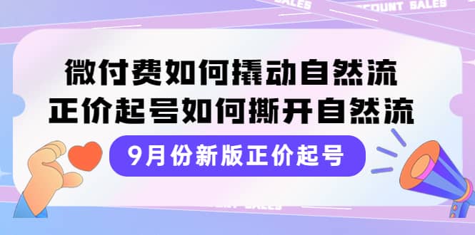 9月份新版正价起号，微付费如何撬动自然流，正价起号如何撕开自然流KK创富圈-网创项目资源站-副业项目-创业项目-搞钱项目KK创富圈