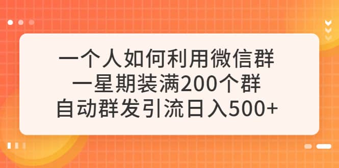 一个人如何利用微信群自动群发引流，一星期装满200个群，日入500+KK创富圈-网创项目资源站-副业项目-创业项目-搞钱项目KK创富圈