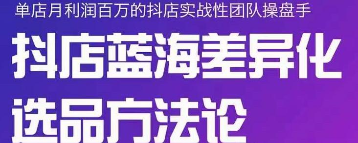 小卒抖店终极蓝海差异化选品方法论，全面介绍抖店无货源选品的所有方法KK创富圈-网创项目资源站-副业项目-创业项目-搞钱项目KK创富圈